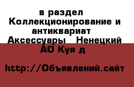  в раздел : Коллекционирование и антиквариат » Аксессуары . Ненецкий АО,Куя д.